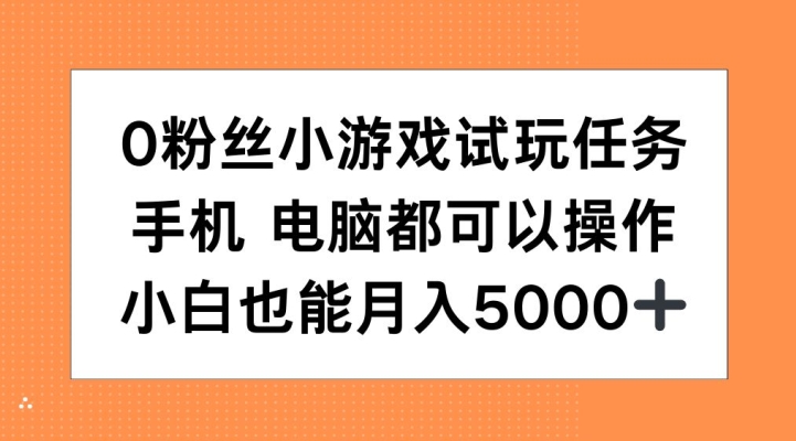0粉丝小游戏试玩任务,手机电脑都可以操作,小白也能月入5000+【揭秘】网赚项目-副业赚钱-互联网创业-资源整合三网合壹|项目站