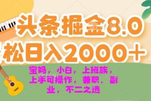 (13252期)今日头条掘金8.0最新玩法 轻松日入2000+ 小白,宝妈,上班族都可以轻松…网赚项目-副业赚钱-互联网创业-资源整合三网合壹|项目站