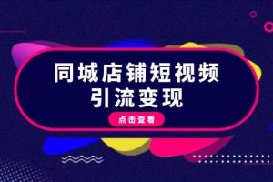 同城店铺短视频引流变现:掌握抖音平台规则,打造爆款内容,实现流量变现网赚项目-副业赚钱-互联网创业-资源整合三网合壹|项目站