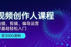 视频创作人课程：拍摄、剪辑、编导运营，零基础轻松入门，附300G资料网赚项目-副业赚钱-互联网创业-资源整合三网合壹|项目站