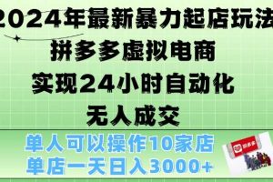 2024年最新暴力起店玩法,拼多多虚拟电商4.0,24小时实现自动化无人成交,单店月入3000+【揭秘】网赚项目-副业赚钱-互联网创业-资源整合三网合壹|项目站