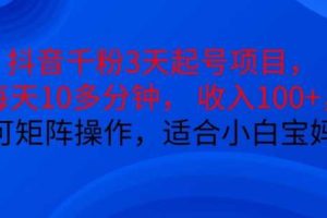 抖音干粉3天起号项目,每天10多分钟,收入100+,可矩阵操作,适合小白宝妈网赚项目-副业赚钱-互联网创业-资源整合三网合壹|项目站