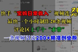 快手“宝妈日常收入”视频连怼,一个小时制作20条视频,评论区上千个“求带”,一条视频引流200+精准创业粉网赚项目-副业赚钱-互联网创业-资源整合三网合壹|项目站
