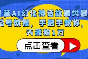 抖音AI幻化神话故事类暴力起号教程,手把手教你,5天涨粉1万网赚项目-副业赚钱-互联网创业-资源整合三网合壹|项目站