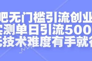贴吧无门槛引流创业粉,实测单日引流500+,无技术难度有手就行【揭秘】网赚项目-副业赚钱-互联网创业-资源整合三网合壹|项目站