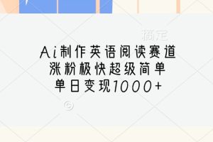 Ai制作英语阅读赛道,涨粉极快超级简单,单日变现1000+网赚项目-副业赚钱-互联网创业-资源整合三网合壹|项目站