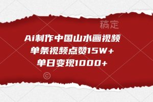 Ai制作中国山水画视频,单条视频点赞15W+,单日变现1000+网赚项目-副业赚钱-互联网创业-资源整合三网合壹|项目站