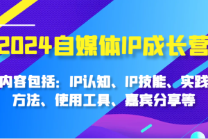 2024自媒体IP成长营,内容包括:IP认知、IP技能、实践方法、使用工具、嘉宾分享等网赚项目-副业赚钱-互联网创业-资源整合三网合壹|项目站