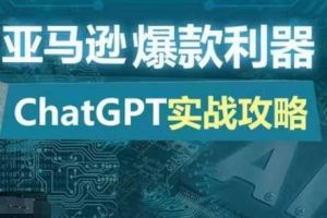 亚马逊爆款利器:ChatGPT实战攻略,以最低的成本和最高的效率打造日出百单的爆品网赚项目-副业赚钱-互联网创业-资源整合三网合壹|项目站