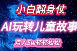 小白大翻身!靠AI玩转绘本故事，月入过W，轻松得很!网赚项目-副业赚钱-互联网创业-资源整合三网合壹|项目站