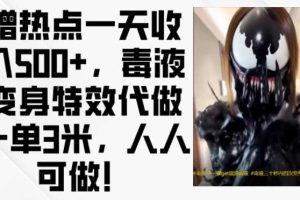 蹭热点一天收入500+，毒液变身特效代做一单3米，人人可做!网赚项目-副业赚钱-互联网创业-资源整合三网合壹|项目站