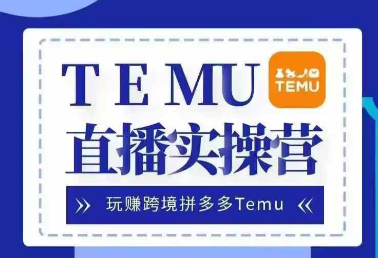 Temu直播实战营,玩赚跨境拼多多Temu,国内电商卷就出海赚美金网赚项目-副业赚钱-互联网创业-资源整合三网合壹|项目站