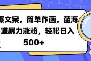 火爆文案，简单作画，蓝海赛道暴力涨粉，轻松日入5张网赚项目-副业赚钱-互联网创业-资源整合三网合壹|项目站