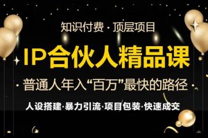 (13297期)IP合伙人最新精品课程,知识付费全流程+最强引流术+小白避坑指南网赚项目-副业赚钱-互联网创业-资源整合三网合壹|项目站