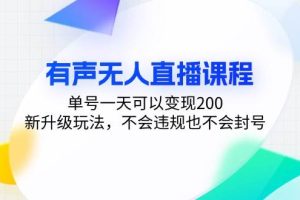 (13287期)有声无人直播课程,单号一天可以变现200,新升级玩法,不会违规也不会封号网赚项目-副业赚钱-互联网创业-资源整合三网合壹|项目站