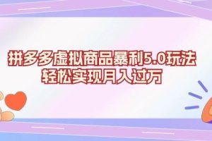 (13285期)拼多多虚拟商品暴利5.0玩法,轻松实现月入过万网赚项目-副业赚钱-互联网创业-资源整合三网合壹|项目站