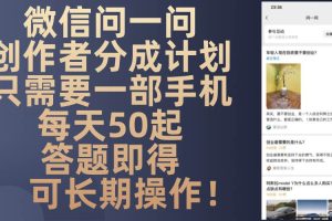 (13284期)微信问一问创作者分成计划,只需要一部手机每天50起,答题即得可长期操…网赚项目-副业赚钱-互联网创业-资源整合三网合壹|项目站
