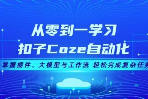 (13278期)从零到一学习扣子Coze自动化,掌握插件、大模型与工作流 轻松完成复杂任务网赚项目-副业赚钱-互联网创业-资源整合三网合壹|项目站