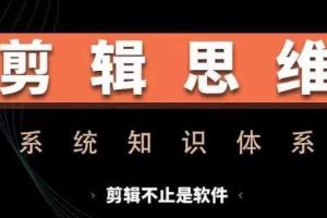 剪辑思维系统课,从软件到思维,系统学习实操进阶,从讲故事到剪辑技巧全覆盖网赚项目-副业赚钱-互联网创业-资源整合三网合壹|项目站