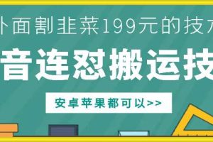 外面别人割199元DY连怼搬运技术,安卓苹果都可以网赚项目-副业赚钱-互联网创业-资源整合三网合壹|项目站