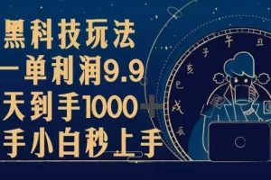 (13313期)黑科技玩法,一单利润9.9,一天到手1000+,新手小白秒上手网赚项目-副业赚钱-互联网创业-资源整合三网合壹|项目站