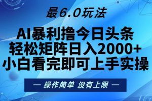 (13311期)今日头条最新6.0玩法,轻松矩阵日入2000+网赚项目-副业赚钱-互联网创业-资源整合三网合壹|项目站