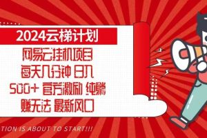 (13306期)2024网易云云梯计划,每天几分钟,纯躺赚玩法,月入1万+可矩阵,可批量网赚项目-副业赚钱-互联网创业-资源整合三网合壹|项目站