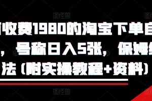 外面收费1980的淘宝下单自动项目,号称日入5张,保姆级玩法(附实操教程+资料)【揭秘】网赚项目-副业赚钱-互联网创业-资源整合三网合壹|项目站