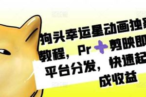 狗头幸运星动画独家制作教程,Pr➕剪映即可,多平台分发,快速起号撸分成收益网赚项目-副业赚钱-互联网创业-资源整合三网合壹|项目站