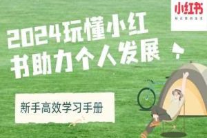 2024玩懂小红书助力个人发展(新手高效学习手册)网赚项目-副业赚钱-互联网创业-资源整合三网合壹|项目站