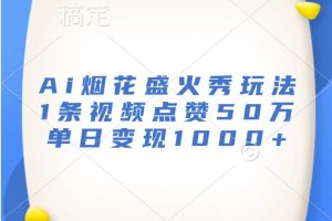 Ai烟花盛火秀玩法,1条视频点赞50万,单日变现1000+网赚项目-副业赚钱-互联网创业-资源整合三网合壹|项目站