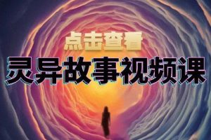 灵异故事视频课:文案、剪辑流程、画面处理及封面制作,助力创作者盈利网赚项目-副业赚钱-互联网创业-资源整合三网合壹|项目站