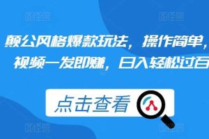 颠公风格爆款玩法,操作简单,视频一发即赚,日入轻松过百【揭秘】网赚项目-副业赚钱-互联网创业-资源整合三网合壹|项目站