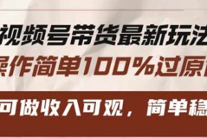 (13337期)视频号带货最新玩法,操作简单100%过原创,新手可做收入可观,简单稳定!网赚项目-副业赚钱-互联网创业-资源整合三网合壹|项目站