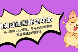 (13332期)狗狗动画制作全攻略:Pr+剪映+Ae课程,多平台分发策略助你快速起号赚钱网赚项目-副业赚钱-互联网创业-资源整合三网合壹|项目站