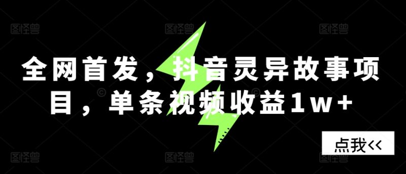 全网首发,抖音灵异故事项目,单条视频收益1w+网赚项目-副业赚钱-互联网创业-资源整合三网合壹|项目站