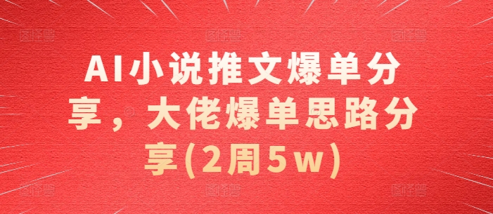 AI小说推文爆单分享,大佬爆单思路分享(2周5w)网赚项目-副业赚钱-互联网创业-资源整合三网合壹|项目站