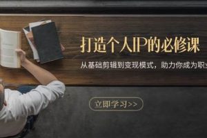 (13357期)打造个人IP的必修课:从基础剪辑到变现模式,助力你成为职业IP操盘手网赚项目-副业赚钱-互联网创业-资源整合三网合壹|项目站