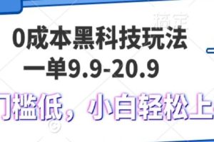 (13354期)0成本黑科技玩法,一单9.9单日变现1000+,小白轻松易上手网赚项目-副业赚钱-互联网创业-资源整合三网合壹|项目站
